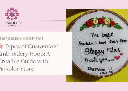 Types of Customized Embroidery Hoop: A Creative Guide with Pinkolor Store